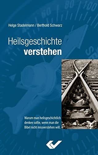 Heilsgeschichte verstehen: Warum man heilsgeschichtlich denken sollte, wenn man die Bibel nicht missverstehen will