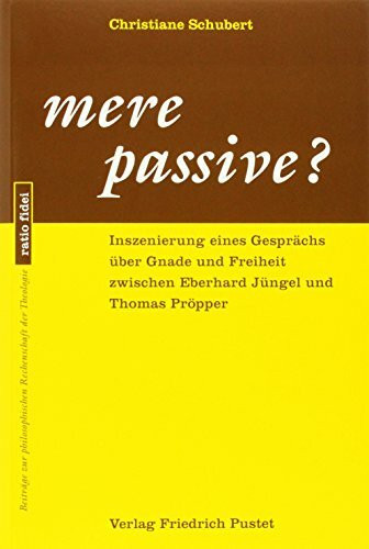 mere passive?: Inszenierung eines Gesprächs über Gnade und Freiheit zwischen Eberhard Jüngel und Thomas Pröpper (ratio fidei: Beiträge zur philosophischen Rechenschaft der Theologie)