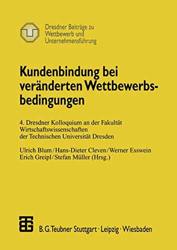 Kundenbindung bei veränderten Wettbewerbsbedingungen: 4. Dresdner Kolloquium an der Fakultät Wirtschaftswissenschaften der Technischen Universität ... zu Wettbewerb und Unternehmensführung)