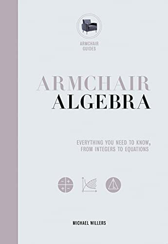 Armchair Algebra: Everything You Need to Know from Inters to Equations: Everything You Need to Know, from Integers to Equations (Armchair Guides)