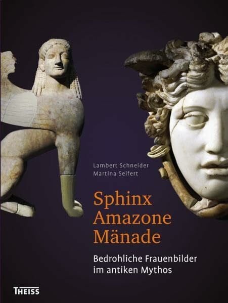 Sphinx – Amazone – Mänade: Bedrohliche Frauenbilder im antiken Mythos