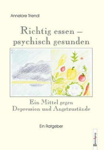 Richtig essen – psychisch gesunden: Ein Mittel gegen Depression und Angstzustände: Ein Mittel gegen Depression und Angstzustände. Ein Ratgeber