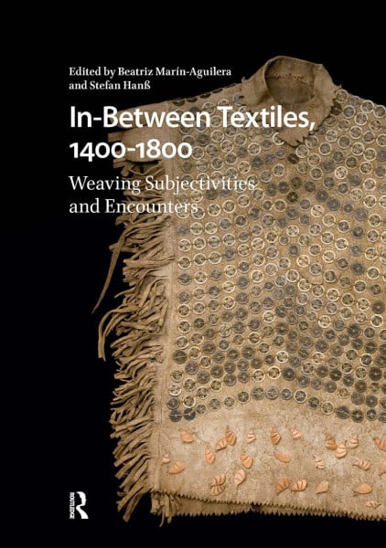 In-between Textiles, 1400-1800: Weaving Subjectivities and Encounters (Visual and Material Culture, 1300-1700)