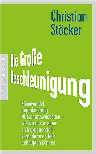 Die Große Beschleunigung: Klimawandel, Digitalisierung, Wirtschaftswachstum – wie wir uns in einer sich exponentiell verändernden Welt behaupten können