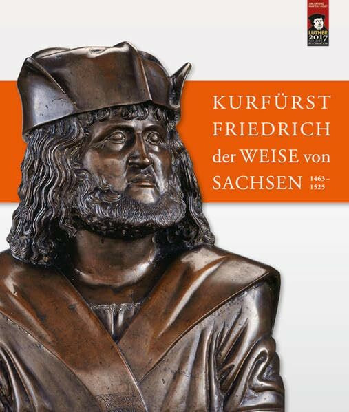 Kurfürst Friedrich der Weise von Sachsen (1463–1525): Beiträge zur wissenschaftlichen Tagung vom 4. bis 6. Juli 2013 auf Schloss Hartenfels in Torgau