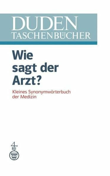 Duden Taschenbücher, Bd.10, Wie sagt der Arzt?: Kleines Synonymwörterbuch der Medizin