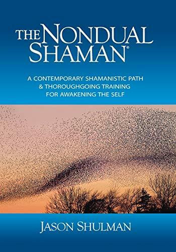 The Nondual Shaman: A Contemporary Shamanistic Path & Thoroughgoing Training for Awakening the Self (Practical Guides to Enlightenment, Awakening, and Healing)