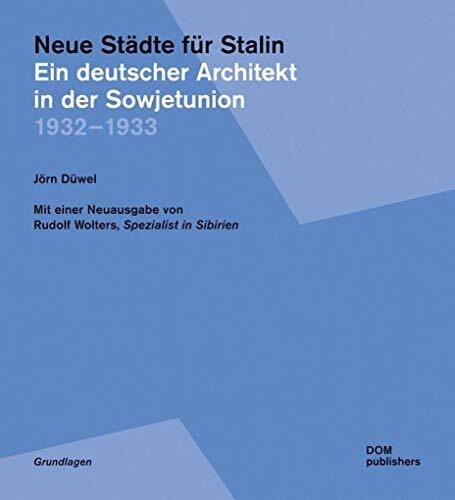 Neue Städte für Stalin. Ein deutscher Architekt in der Sowjetunion 1932-1933. Mit einer Neuausgabe von Rudolf Wolters: Spezialist in Sibirien (Grundlagen/Basics)