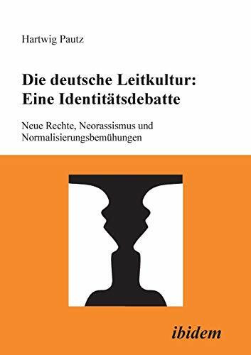 Die deutsche Leitkultur: Eine Identitätsdebatte: Neue Rechte, Neorassismus Und Normalisierungsbemühungen