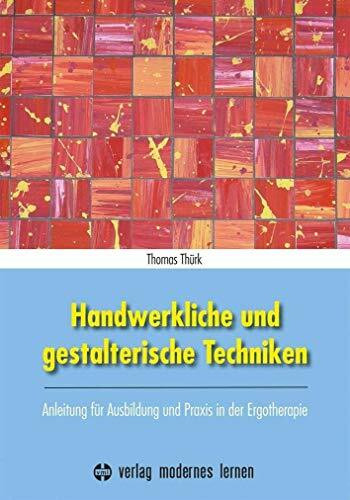 Handwerkliche und gestalterische Techniken: Anleitung für Ausbildung und Praxis in der Ergotherapie