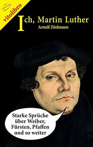 Ich, Martin Luther: Starke Sprüche über Weiber, Fürsten, Pfaffen und so weiter