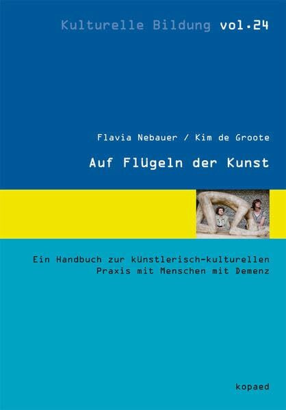 Auf Flügeln der Kunst: Ein Handbuch zur künstlerisch-kulturellen Praxis mit Menschen mit Demenz (Kulturelle Bildung)