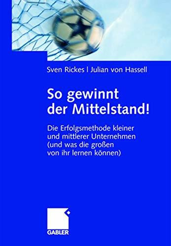 So gewinnt der Mittelstand!: Die Erfolgsmethode kleiner und mittlerer Unternehmen (und was die großen von ihr lernen können)