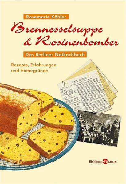 Brennesselsuppe & Rosinenbomber: Das Berliner Notkochbuch - Rezepte, Erfahrungen und Hintergründe 1945-1949