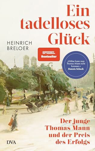 Ein tadelloses Glück: Der junge Thomas Mann und der Preis des Erfolgs - »Näher kann man Thomas Mann nicht kommen.« Dennis Scheck