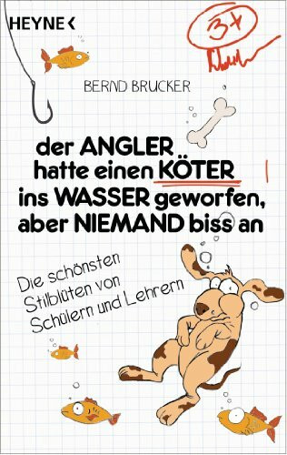 Der Angler hatte einen Köter ins Wasser geworfen, aber niemand biss an: Die schönsten Stilblüten von Schülern und Lehrern