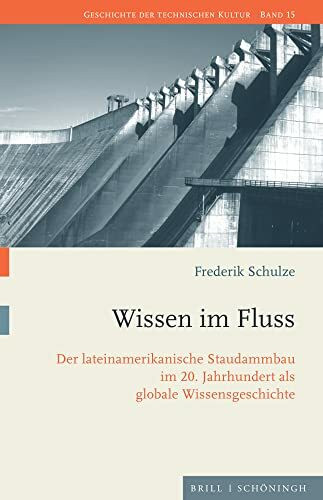 Wissen im Fluss: Der lateinamerikanische Staudammbau im 20. Jahrhundert als globale Wissensgeschichte (Geschichte der technischen Kultur)