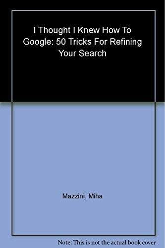 I Thought I Knew How To Google: 50 Tricks For Refining Your Search
