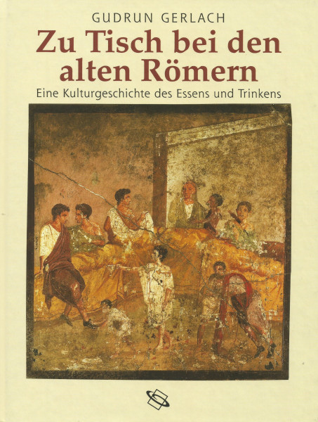 Zu Tisch bei den alten Römern: Eine Kulturgeschichte des Essens und Trinkens