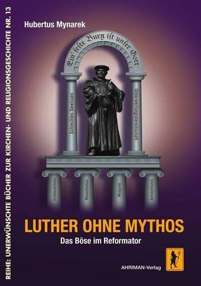 Luther ohne Mythos: Das Böse im Reformator (Unerwünschte Bücher zur Kirchengeschichte)