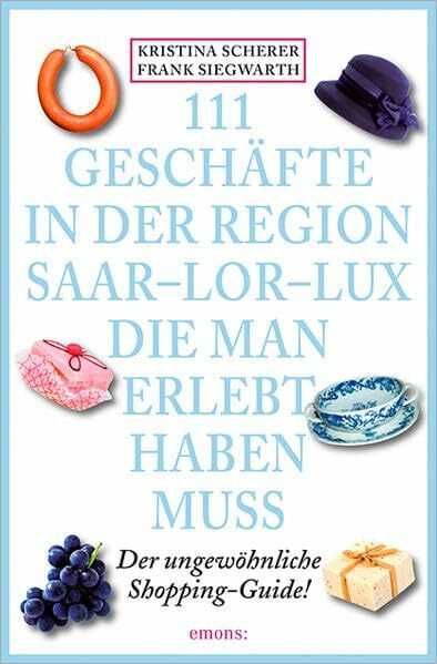 111 Geschäfte in der Region Saar-Lor-Lux, die man erlebt haben muss: Der ungewöhnliche Shopping-Guide (111 Orte ...)
