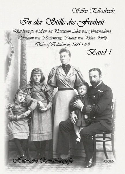 In der Stille die Freiheit Band 1 - Das bewegte Leben der Prinzessin Alice von Griechenland, Prinzessin von Battenberg, Mutter von Prinz Philip, Duke von Edinburgh, 1885-1969 - Geburt, Kindheit, Jugen