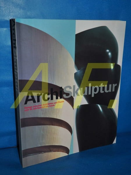 ArchiSkulptur: Dialoge zwischen Architektur und Plastik vom 18. Jahrhundert bis heute