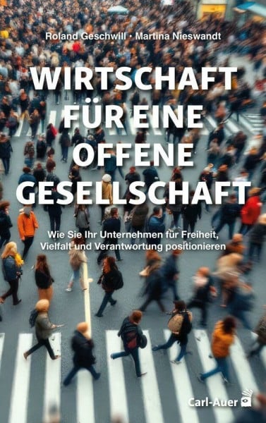 Wirtschaft für eine offene Gesellschaft: Wie Sie Ihr Unternehmen für Freiheit, Vielfalt und Verantwortung positionieren (Management und Organisationsberatung)