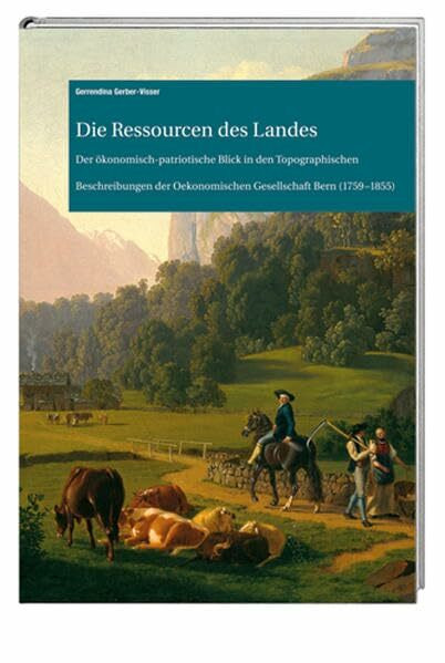 Die Ressourcen des Landes: Der ökonomisch-patriotische Blick in den Topographischen Beschreibungen der Oekonomischen Gesellschaft Bern (1759–1855) (Archiv des Historischen Vereins des Kantons Bern)