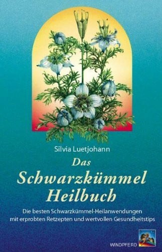 Das Schwarzkümmel-Heilbuch: Die besten Schwarzkümmel-Heilanwendungen mit erprobten Rezepten und wertvollen Gesundheitstips