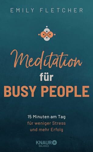 Meditation für Busy People: 15 Minuten am Tag für weniger Stress und mehr Erfolg