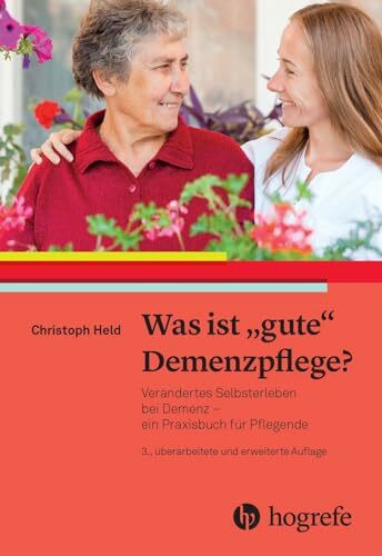 Was ist gute Demenzpflege?: Verändertes Selbsterleben bei Demenz – ein Praxishandbuch für Pflegende
