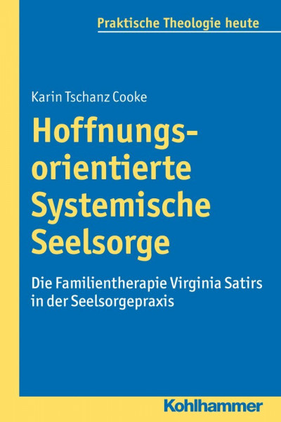 Hoffnungsorientierte Systemische Seelsorge: Die Familientherapie Virginia Satirs in der Seelsorgepraxis (Praktische Theologie heute, Band 129)