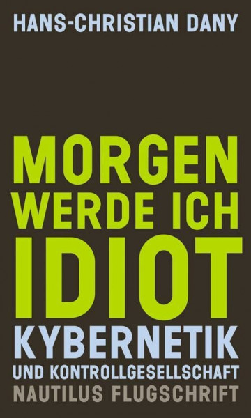 Morgen werde ich Idiot: Kybernetik und Kontrollgesellschaft (Nautilus Flugschrift)