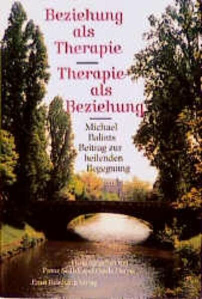 Beziehung als Therapie. Therapie als Beziehung. Michael Balints Beitrag zur heilenden Begegnung