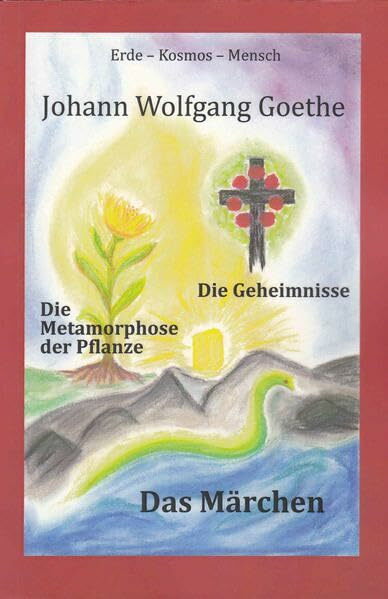 Johann Wolfgang Goethe, Die Metamorphose der Pflanze - Das Märchen - Die Geheimnisse: Erde - Kosmos - Mensch