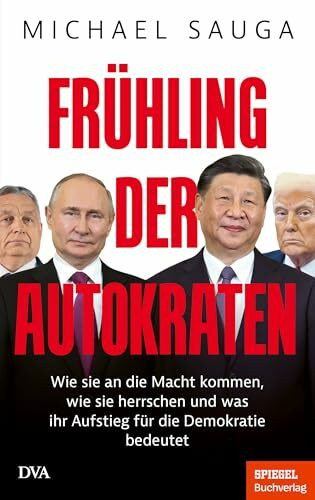 Frühling der Autokraten: Wie sie an die Macht kommen, wie sie herrschen und was ihr Aufstieg für die Demokratie bedeutet - Ein SPIEGEL-Buch