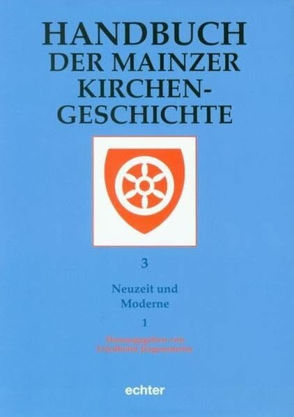 Handbuch der Mainzer Kirchengeschichte: Neuzeit und Moderne: TEILBD 3 (Beiträge zur Mainzer Kirchengeschichte)