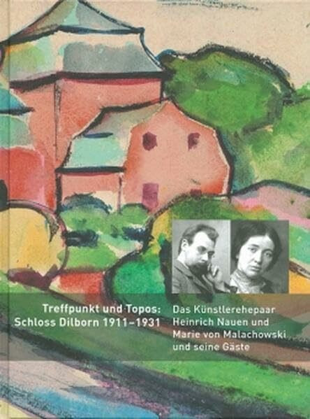 Treffpunkt und Topos: Schloss Dilborn 1911-1931: Das Künstlerehepaar Heinrich Nauen und Marie von Malachowski und seine Gäste