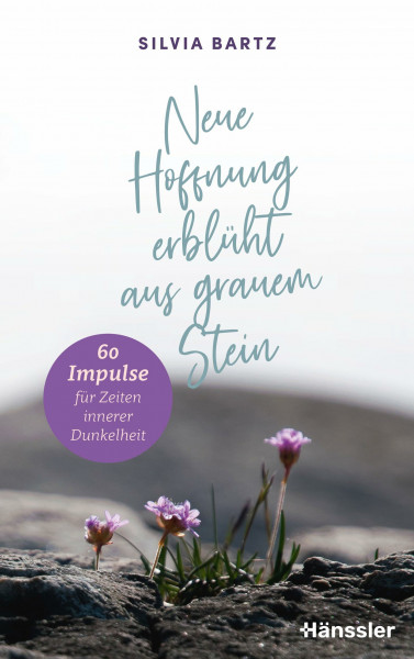 Neue Hoffnung erblüht aus grauem Stein: 60 Impulse für Zeiten innerer Dunkelheit
