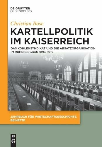 Kartellpolitik im Kaiserreich: Das Kohlensyndikat und die Absatzorganisation im Ruhrbergbau 1893–1919 (Jahrbuch für Wirtschaftsgeschichte. Beihefte, 21, Band 21)