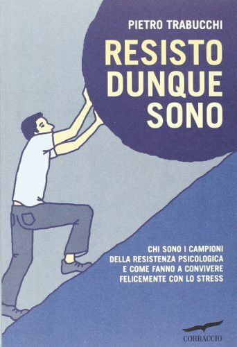 Resisto dunque sono. Chi sono i campioni della resistenza psicologica e come fanno a convivere felicemente con lo stress (I libri del benessere)