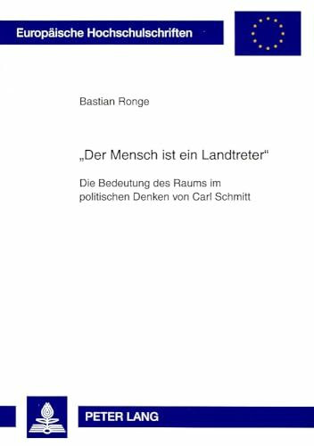 «Der Mensch ist ein Landtreter»: Die Bedeutung des Raums im politischen Denken von Carl Schmitt (Europäische Hochschulschriften / European University ... Universitaires Européennes, Band 727)