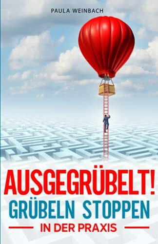AUSGEGRÜBELT! Grübeln stoppen in der Praxis: Schritt für Schritt negative Gedanken stoppen, innere Blockaden lösen, positiver denken und innere Ruhe finden. Mit 4 Wochen AntiGrübel Plan für Anfänger