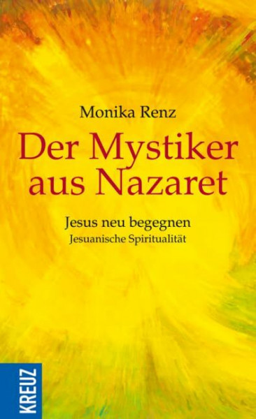 Der Mystiker aus Nazaret: Jesus neu begegnen - Jesuanische Spiritualität