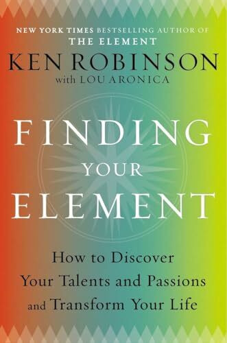 Finding Your Element: How to Discover Your Talents and Passions and Transform Your Life