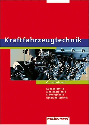 Kraftfahrzeugtechnik /-mechatronik. Arbeitsaufträge und Grundwissen: Arbeitsaufträge und Grundwissen, Lernfelder 1-4: Kundenservice, Montagetechnik, Elektrotechnik, Regelungstechnik