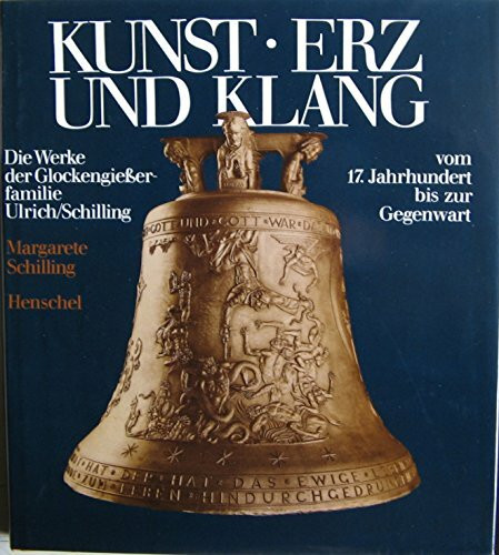 Kunst, Erz und Klang. Die Werke der Glockengiesserfamilie Ulrich Schilling vom 17. Jahrhundert bis zur Gegenwart