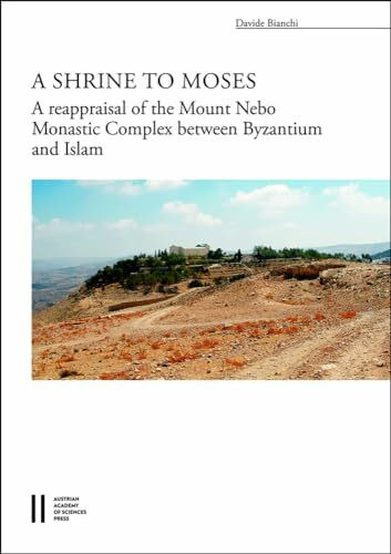 A Shrine to Moses: The Reappraisal of the Mount Nebo Monastic Complex between Byzantium and Islam (Archäologische Forschungen)