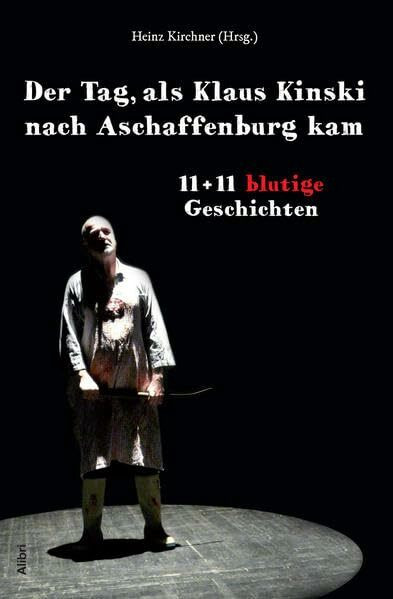 Der Tag, als Klaus Kinski nach Aschaffenburg kam: Theater Aschaffenburg 1811 bis 2011. 11 + 11 blutige Storys